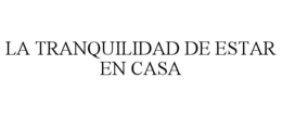 LA TRANQUILIDAD DE ESTAR EN CASA trademark