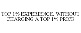 TOP 1% EXPERIENCE, WITHOUT CHARGING A TOP 1% PRICE trademark