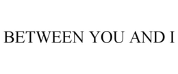BETWEEN YOU AND I trademark