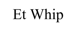 ET WHIP trademark