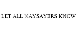 LET ALL NAYSAYERS KNOW trademark