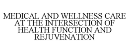 MEDICAL AND WELLNESS CARE AT THE INTERSECTION OF HEALTH FUNCTION AND REJUVENATION trademark