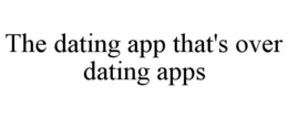 THE DATING APP THAT'S OVER DATING APPS trademark