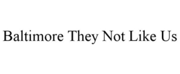 BALTIMORE THEY NOT LIKE US trademark