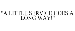 "A LITTLE SERVICE GOES A LONG WAY!" trademark