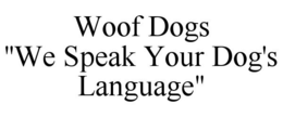 WOOF DOGS "WE SPEAK YOUR DOG'S LANGUAGE" trademark