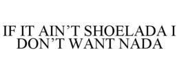 IF IT AIN'T SHOELADA I DON'T WANT NADA trademark