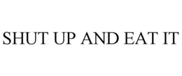 SHUT UP AND EAT IT trademark