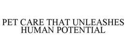 PET CARE THAT UNLEASHES HUMAN POTENTIAL trademark