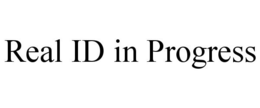 REAL ID IN PROGRESS trademark