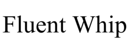 FLUENT WHIP trademark