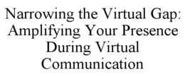 NARROWING THE VIRTUAL GAP: AMPLIFYING YOUR PRESENCE DURING VIRTUAL COMMUNICATION trademark