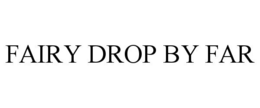 FAIRY DROP BY FAR trademark