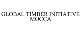 GLOBAL TIMBER INITIATIVE MOCCA trademark