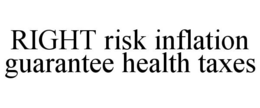 RIGHT RISK INFLATION GUARANTEE HEALTH TAXES trademark