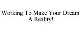 WORKING TO MAKE YOUR DREAM A REALITY! trademark