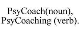 PSYCOACH(NOUN), PSYCOACHING (VERB). trademark