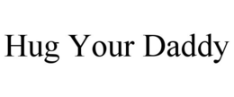 HUG YOUR DADDY trademark