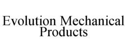 EVOLUTION MECHANICAL PRODUCTS trademark