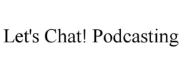 LET'S CHAT! PODCASTING trademark