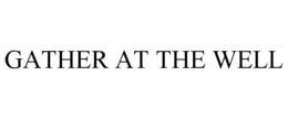 GATHER AT THE WELL trademark