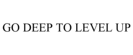 GO DEEP TO LEVEL UP trademark