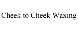 CHEEK TO CHEEK WAXING trademark