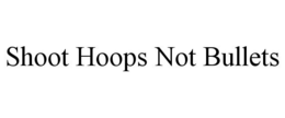 SHOOT HOOPS NOT BULLETS trademark