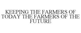 KEEPING THE FARMERS OF TODAY THE FARMERS OF THE FUTURE trademark