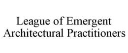 LEAGUE OF EMERGENT ARCHITECTURAL PRACTITIONERS trademark