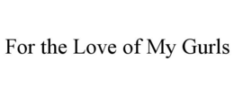 FOR THE LOVE OF MY GURLS trademark