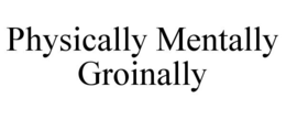 PHYSICALLY MENTALLY GROINALLY trademark