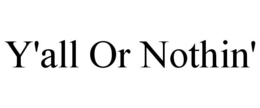 Y'ALL OR NOTHIN' trademark