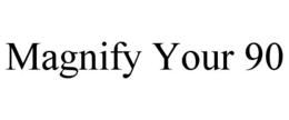 MAGNIFY YOUR 90 trademark