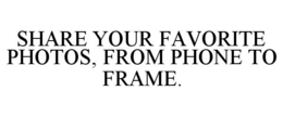 SHARE YOUR FAVORITE PHOTOS, FROM PHONE TO FRAME. trademark