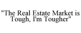 "THE REAL ESTATE MARKET IS TOUGH, I'M TOUGHER" trademark