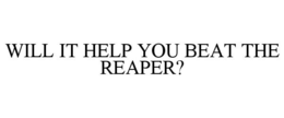 WILL IT HELP YOU BEAT THE REAPER? trademark