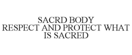 SACRD BODY RESPECT AND PROTECT WHAT IS SACRED trademark