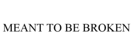 MEANT TO BE BROKEN trademark