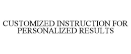 CUSTOMIZED INSTRUCTION FOR PERSONALIZED RESULTS trademark