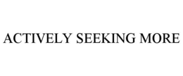 ACTIVELY SEEKING MORE trademark
