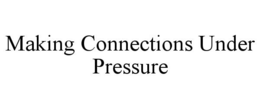 MAKING CONNECTIONS UNDER PRESSURE trademark
