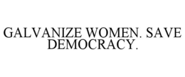 GALVANIZE WOMEN. SAVE DEMOCRACY. trademark