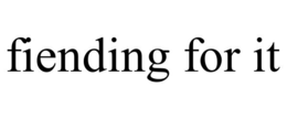 FIENDING FOR IT trademark