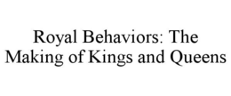 ROYAL BEHAVIORS: THE MAKING OF KINGS AND QUEENS trademark