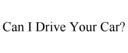 CAN I DRIVE YOUR CAR? trademark