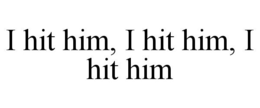 I HIT HIM, I HIT HIM, I HIT HIM trademark
