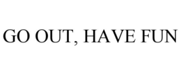 GO OUT, HAVE FUN trademark