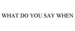 WHAT DO YOU SAY WHEN trademark