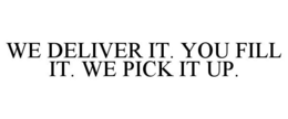 WE DELIVER IT. YOU FILL IT. WE PICK IT UP. trademark